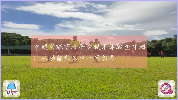 中超买球官方平台使用体验全评测：从功能到入口一网打尽