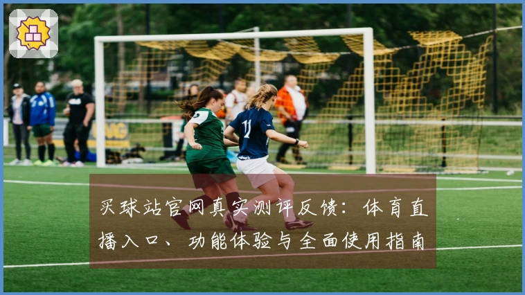 买球站官网真实测评反馈：体育直播入口、功能体验与全面使用指南