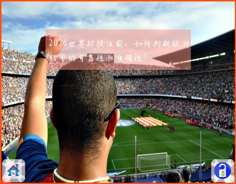 2026世界杯投注前，如何判断欧洲赔率的可靠性和准确性？