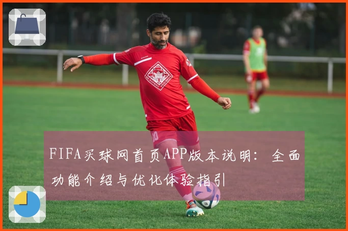 FIFA买球网首页APP版本说明：全面功能介绍与优化体验指引