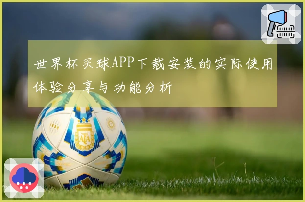 世界杯买球APP下载安装的实际使用体验分享与功能分析