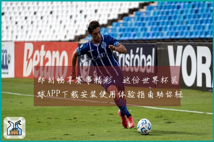 即刻畅享赛事精彩，这份世界杯买球APP下载安装使用体验指南助你轻松入门