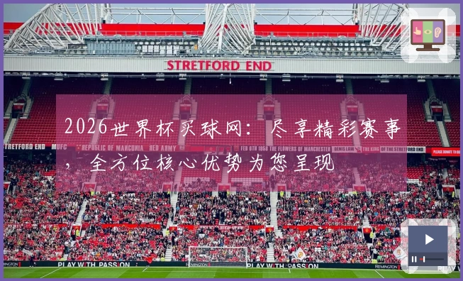2026世界杯买球网：尽享精彩赛事，全方位核心优势为您呈现