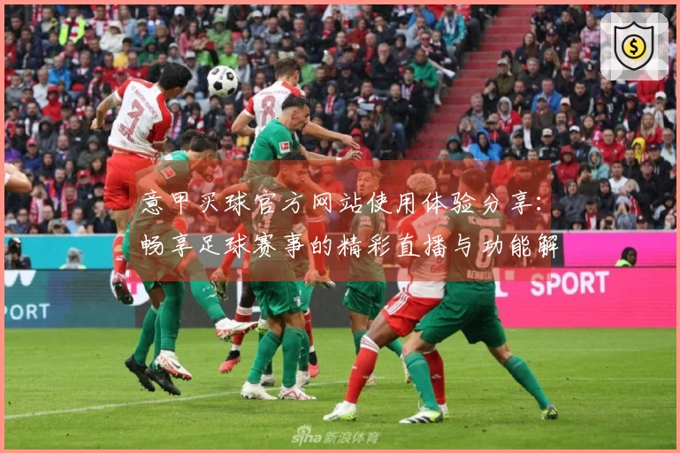 意甲买球官方网站使用体验分享:畅享足球赛事的精彩直播与功能解析