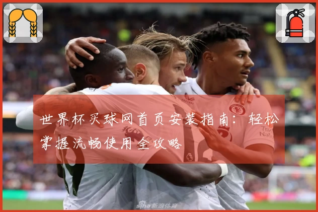 世界杯买球网首页安装指南：轻松掌握流畅使用全攻略