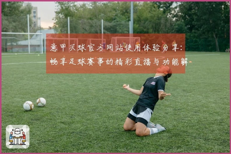 意甲买球官方网站使用体验分享：畅享足球赛事的精彩直播与功能解析
