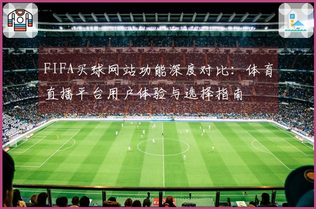 FIFA买球网站功能深度对比：体育直播平台用户体验与选择指南
